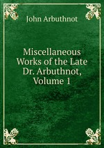 Miscellaneous Works of the Late Dr. Arbuthnot, Volume 1