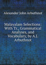 Malayalam Selections: With Tr., Grammatical Analyses, and Vocabulary, by A.J. Arbuthnot