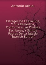 Estragos De La Luxuria, Y Sus Remedios, Conforme a Las Divinas Escrituras, Y Santos Padres De La Iglesia (Spanish Edition)