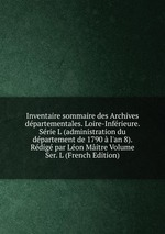 Inventaire sommaire des Archives dpartementales. Loire-Infrieure. Srie L (administration du dpartement de 1790  l`an 8). Rdig par Lon Mitre Volume Ser. L (French Edition)