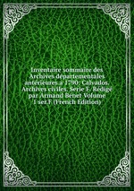 Inventaire sommaire des Archives dpartementales antrieures a 1790: Calvados. Archives civiles. Serie F. Rdig par Armand Bnet Volume 1 ser.F (French Edition)