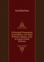 I Principali Frammenti di Archiloco. Con Note Di Pietro Malusa. Text In Greek (Greek Edition)