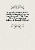 Inventaire sommaire des Archives dpartementales antrieures  1790. Cher. Srie E supplment Volume 2 (French Edition)