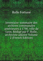 Inventaire-sommaire des archives communales antrieures  1790, ville de Lyon. Rdig par F. Rolle, archiviste adjoint Volume 2 (French Edition)