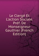 Le Clerg Et L`action Sociale. Prf. De Monseigneur Gauthier (French Edition)