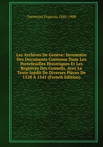 Les Archives De Genve: Inventaire Des Documents Contenus Dans Les Portefeuilles Historiques Et Les Registres Des Conseils, Avec Le Texte Indit De Diverses Pices De 1528  1541 (French Edition)