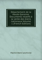 Dpartement de la Haute-Garonne. Documents relatifs  la vente des biens nationaux Volume 1 (French Edition)