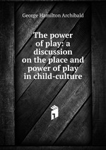 The power of play: a discussion on the place and power of play in child-culture