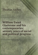 William Ewart Gladstone and his contemporaries: seventy years of social and political progress