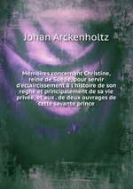 Mmoires concernant Christine, reine de Sude, pour servir d`eclaircissement l`histoire de son regne et principalement de sa vie prive, et aux . de deux ouvrages de cette savante prince