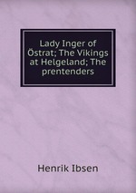 Lady Inger of strat; The Vikings at Helgeland; The prentenders