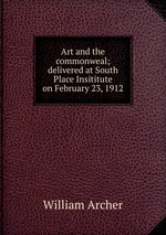 Art and the commonweal; delivered at South Place Insititute on February 23, 1912