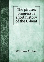 The pirate`s progress; a short history of the U-boat