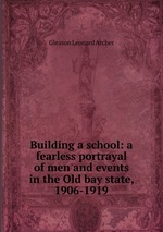 Building a school: a fearless portrayal of men and events in the Old bay state, 1906-1919