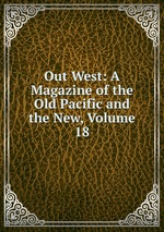 Out West: A Magazine of the Old Pacific and the New, Volume 18