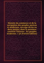 Histoire du commerce et de la navigation des peuples anciens et modernes, ouvrage divise en deux parties, dont la premiere contient l`histoire . les peuples modernes. 1 pt (French Edition)