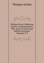 William Ewart Gladstone and his contemporaries: fifty years of social and political progress Volumes 3-4