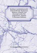 Berliner Architekturwelt: Zeitschrift Fr Baukunst, Malerei, Plastik Und Kunstgewerbe Der Gegenwart, Volume 9 (German Edition)