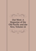 Out West: A Magazine of the Old Pacific and the New, Volume 22