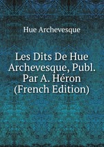 Les Dits De Hue Archevesque, Publ. Par A. Hron (French Edition)