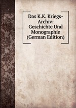 Das K.K. Kriegs-Archiv: Geschichte Und Monographie (German Edition)