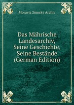 Das Mhrische Landesarchiv, Seine Geschichte, Seine Bestnde (German Edition)