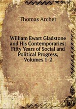 William Ewart Gladstone and His Contemporaries: Fifty Years of Social and Political Progress, Volumes 1-2
