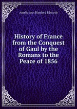 History of France from the Conquest of Gaul by the Romans to the Peace of 1856