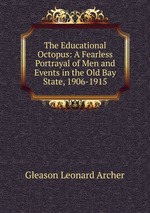 The Educational Octopus: A Fearless Portrayal of Men and Events in the Old Bay State, 1906-1915