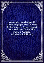 Inventaire Analytique Et Chronologique Des Chartes Et Documents Appartenant Aux Archives De La Ville D`ypres, Volumes 1-2 (French Edition)