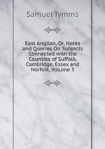 East Anglian, Or, Notes and Queries On Subjects Connected with the Counties of Suffolk, Cambridge, Essex and Norfolk, Volume 3
