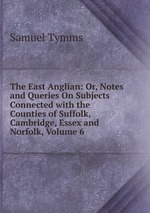 The East Anglian: Or, Notes and Queries On Subjects Connected with the Counties of Suffolk, Cambridge, Essex and Norfolk, Volume 6