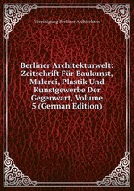 Berliner Architekturwelt: Zeitschrift Fr Baukunst, Malerei, Plastik Und Kunstgewerbe Der Gegenwart, Volume 5 (German Edition)