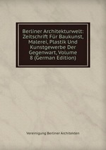 Berliner Architekturwelt: Zeitschrift Fr Baukunst, Malerei, Plastik Und Kunstgewerbe Der Gegenwart, Volume 8 (German Edition)