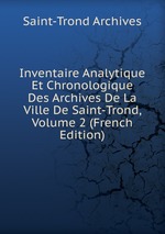 Inventaire Analytique Et Chronologique Des Archives De La Ville De Saint-Trond, Volume 2 (French Edition)