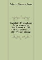 Inventaire Des Archives Dpartementales Postrieures  1789, Seine-Et-Marne: L1-L161 (French Edition)