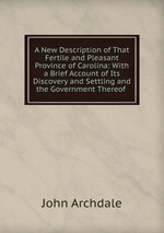 A New Description of That Fertile and Pleasant Province of Carolina: With a Brief Account of Its Discovery and Settling and the Government Thereof