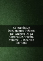 Coleccin De Documentos Inditos Del Archivo De La Corona De Aragn, Volume 10 (Spanish Edition)