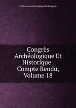 Congrs Archologique Et Historique . Compte Rendu, Volume 18