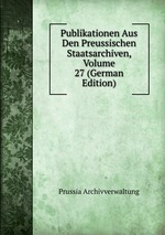 Publikationen Aus Den Preussischen Staatsarchiven, Volume 27 (German Edition)