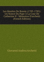 Les Jsuites De Russie (1783-1785): Un Nonce Du Pape La Cour De Catherine II : Mmoires D`archetti (French Edition)