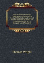 Early Travels in Palestine: Comprising the Narratives of Arculf, Willibald, Bernard, Swulf, Sigurd, Benjamin of Tudela, Sir John Maundeville, De La Brocquire, and Maundrell