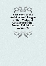 Year Book of the Architectural League of New York and Catalogue of the . Annual Exhibition, Volume 24