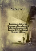 Parodorvm Epicorvm Graecorvm Et Archestrati Reliqviae Recognovit Et Enarravit Pavlvs Brandt (German Edition)