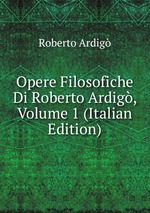Opere Filosofiche Di Roberto Ardig, Volume 1 (Italian Edition)