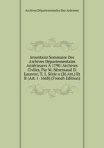 Inventaire Sommaire Des Archives Dpartementales Antrieures  1790: Archives Civiles, Par M. Snemaud Et Laurent. T. 1. Srie a (26 Art.) Et B (Art. 1-1668) (French Edition)
