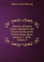 Reports of Patent Cases: Decided in the Circuit Courts of the United States Since January 1, 1874, Volume 3