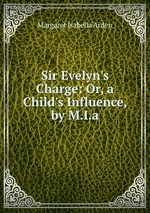 Sir Evelyn`s Charge: Or, a Child`s Influence, by M.I.a