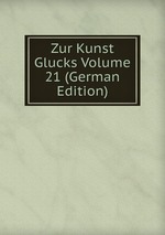 Zur Kunst Glucks Volume 21 (German Edition)