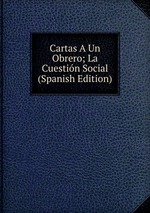 Cartas A Un Obrero; La Cuestin Social (Spanish Edition)